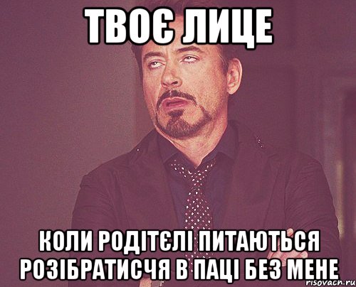 твоє лице коли родітєлі питаються розібратисчя в паці без мене, Мем твое выражение лица