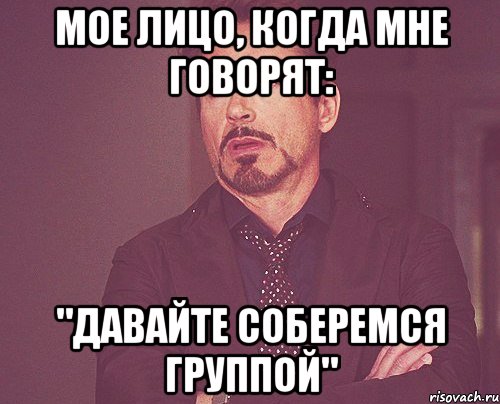 Мое лицо, когда мне говорят: "Давайте соберемся группой", Мем твое выражение лица