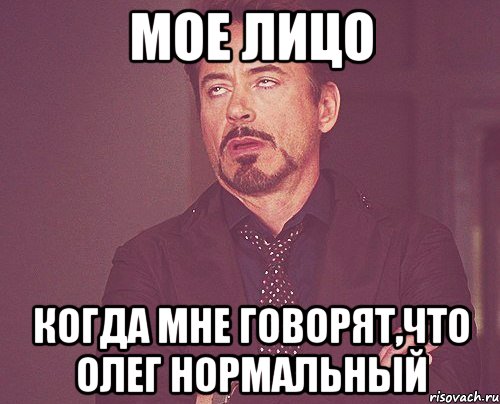 Мое лицо когда мне говорят,что Олег нормальный, Мем твое выражение лица