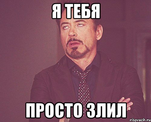 я тебя просто злил, Мем твое выражение лица