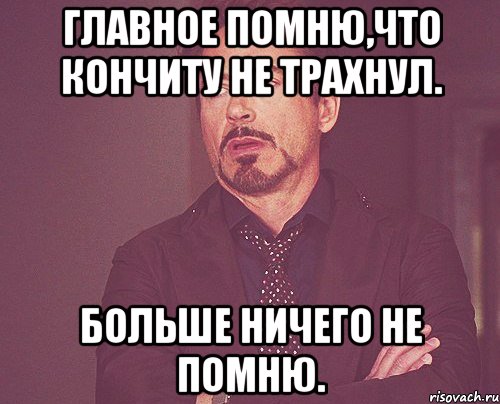 Главное помню,что кончиту не трахнул. Больше ничего не помню., Мем твое выражение лица