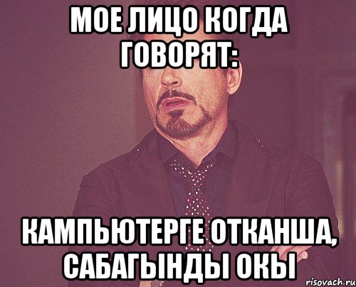 Мое лицо когда говорят: кампьютерге отканша, сабагынды окы, Мем твое выражение лица