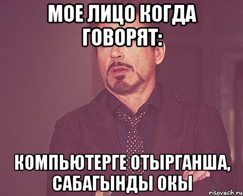 Мое лицо когда говорят: Компьютерге отырганша, сабагынды окы, Мем твое выражение лица