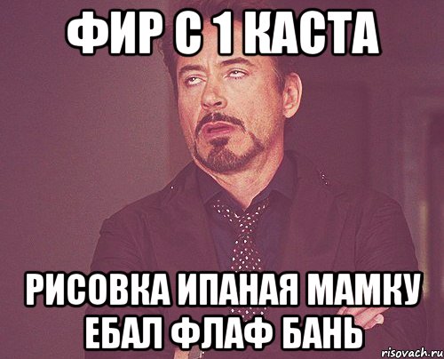 Фир с 1 каста рисовка ипаная мамку ебал флаф бань, Мем твое выражение лица