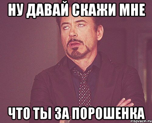 ну давай скажи мне что ты за порошенка, Мем твое выражение лица