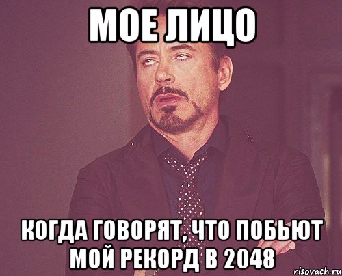 Мое лицо когда говорят, что побьют мой рекорд в 2048, Мем твое выражение лица