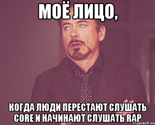 МОЁ ЛИЦО, КОГДА ЛЮДИ ПЕРЕСТАЮТ СЛУШАТЬ CORE И НАЧИНАЮТ СЛУШАТЬ RAP, Мем твое выражение лица