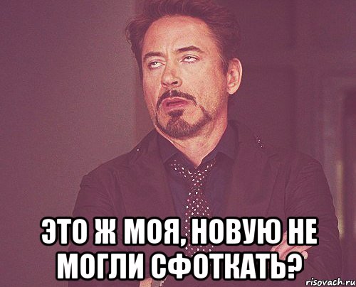  Это ж моя, новую не могли сфоткать?, Мем твое выражение лица