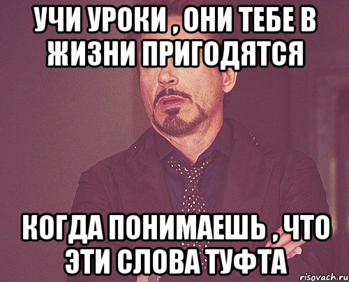 Учи уроки , они тебе в жизни пригодятся Когда понимаешь , что эти слова туфта, Мем твое выражение лица