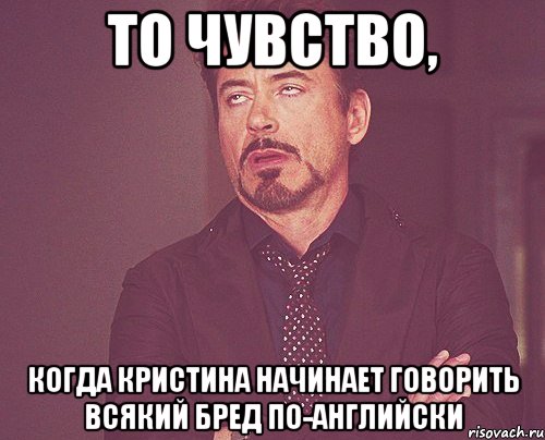 То чувство, когда Кристина начинает говорить всякий бред по-английски, Мем твое выражение лица