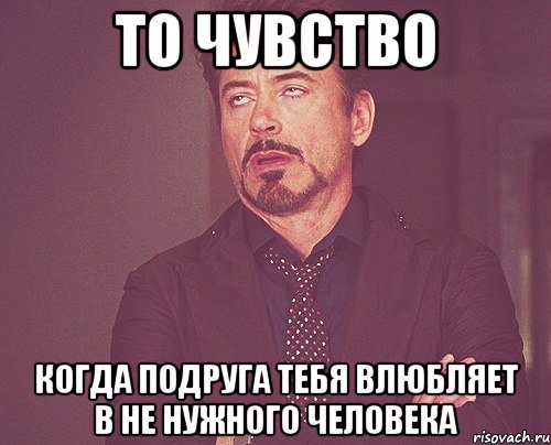 То чувство Когда подруга тебя влюбляет в не нужного человека, Мем твое выражение лица