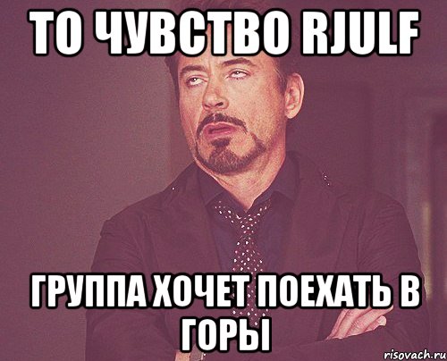 то чувство rjulf группа хочет поехать в горы, Мем твое выражение лица