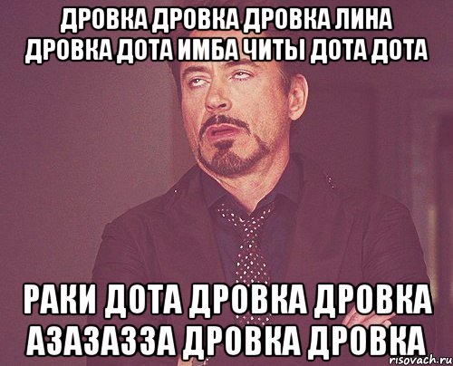 дровка дровка дровка лина дровка дота имба читы дота дота раки дота дровка дровка азазазза дровка дровка, Мем твое выражение лица