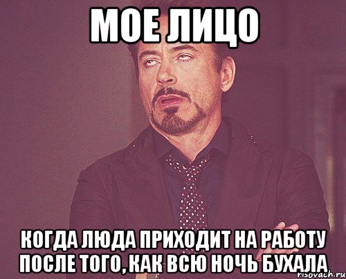 МОЕ ЛИЦО КОГДА ЛЮДА ПРИХОДИТ НА РАБОТУ ПОСЛЕ ТОГО, КАК ВСЮ НОЧЬ БУХАЛА, Мем твое выражение лица