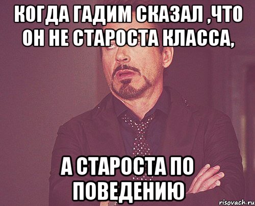 когда гадим сказал ,что он не староста класса, а староста по поведению, Мем твое выражение лица