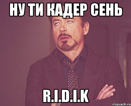 НУ ТИ КАДЕР СЕНЬ R.I.D.I.K, Мем твое выражение лица