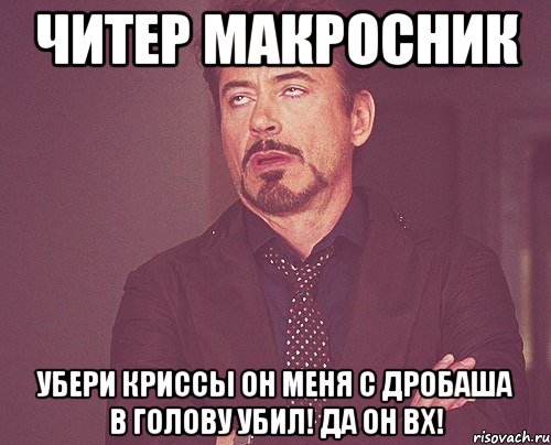 Читер Макросник Убери криссы Он меня с дробаша в голову убил! Да он ВХ!, Мем твое выражение лица