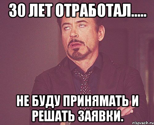 30 лет отработал..... Не буду принямать и решать заявки., Мем твое выражение лица