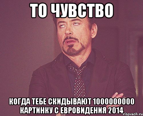 ТО ЧУВСТВО КОГДА ТЕБЕ СКИДЫВАЮТ 1000000000 КАРТИНКУ С ЕВРОВИДЕНИЯ 2014, Мем твое выражение лица