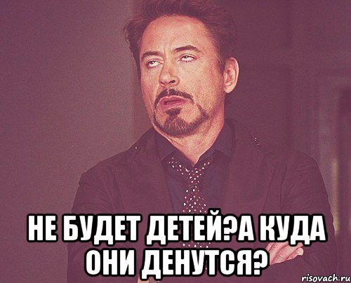  не будет детей?а куда они денутся?, Мем твое выражение лица