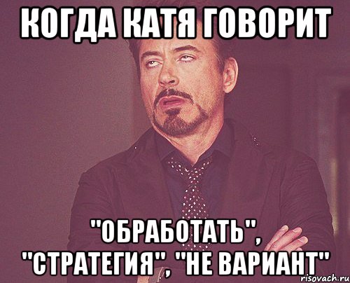 Когда Катя говорит "Обработать", "Стратегия", "Не вариант", Мем твое выражение лица