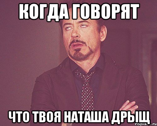 когда говорят что твоя наташа дрыщ, Мем твое выражение лица