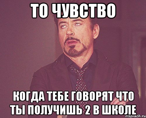 то чувство когда тебе говорят что ты получишь 2 в школе, Мем твое выражение лица