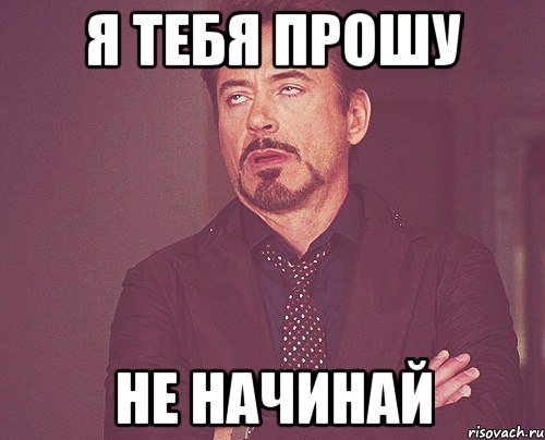 я тебя прошу не начинай, Мем твое выражение лица