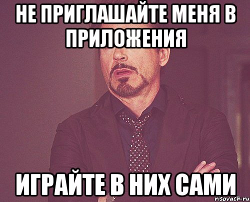 не приглашайте меня в приложения играйте в них сами, Мем твое выражение лица