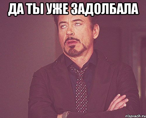 Да ты уже задолбала , Мем твое выражение лица
