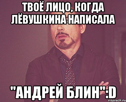 Твоё лицо, когда Лёвушкина написала "Андрей блин":D, Мем твое выражение лица