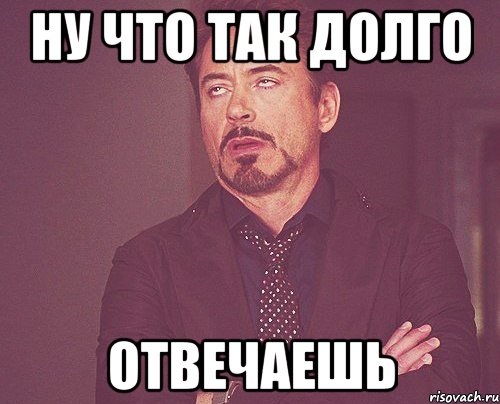 ну что так долго отвечаешь, Мем твое выражение лица