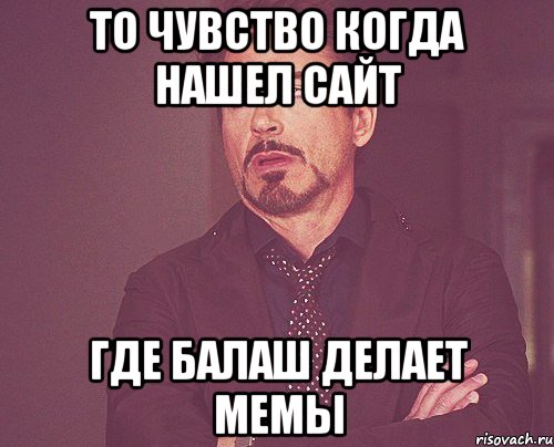 То чувство когда нашел сайт где балаш делает мемы, Мем твое выражение лица