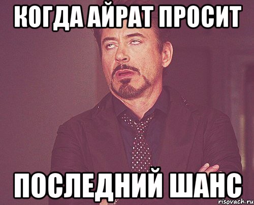 Когда Айрат просит Последний шанс, Мем твое выражение лица