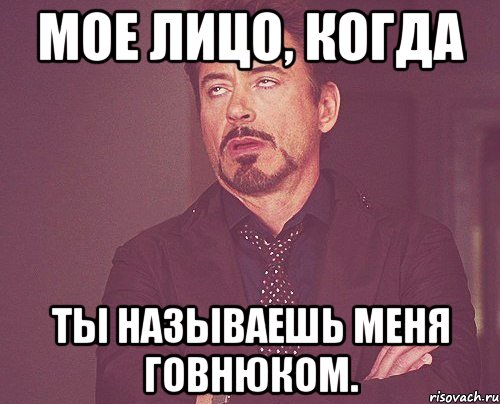 Мое лицо, когда Ты называешь меня говнюком., Мем твое выражение лица