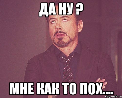 Да ну ? Мне как то пох...., Мем твое выражение лица