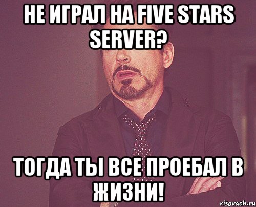 НЕ играл на Five Stars Server? Тогда ты все проебал в жизни!, Мем твое выражение лица