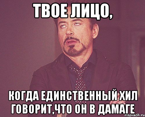 твое лицо, когда единственный хил говорит,что он в дамаге, Мем твое выражение лица