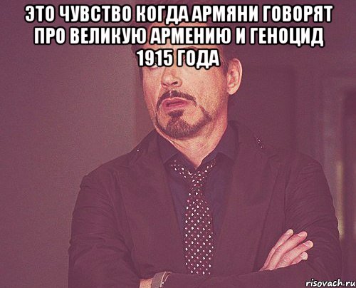 Это чувство когда армяни говорят про великую армению и геноцид 1915 года , Мем твое выражение лица