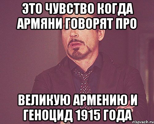 Это чувство когда армяни говорят про великую армению и геноцид 1915 года, Мем твое выражение лица