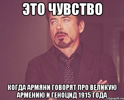Это чувство когда армяни говорят про великую армению и геноцид 1915 года, Мем твое выражение лица