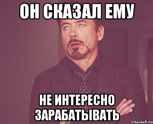 Он сказал ему не интересно зарабатывать, Мем твое выражение лица