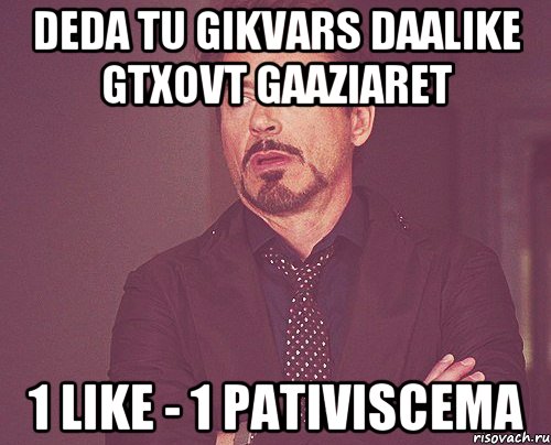 deda tu gikvars daalike gtxovt gaaziaret 1 like - 1 pativiscema, Мем твое выражение лица