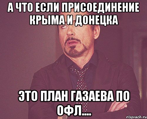 А что если присоединение Крыма и Донецка это план Газаева по ОФЛ...., Мем твое выражение лица