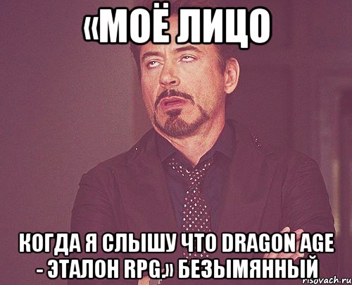 «Моё лицо когда я слышу что Dragon Age - эталон RPG.» Безымянный, Мем твое выражение лица