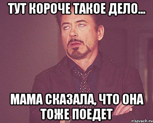 тут короче такое дело... мама сказала, что она тоже поедет, Мем твое выражение лица