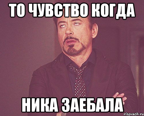 То чувство когда Ника заебала, Мем твое выражение лица