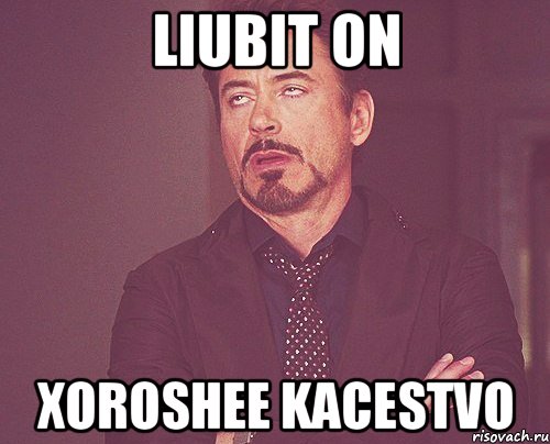 liubit on xoroshee kacestvo, Мем твое выражение лица