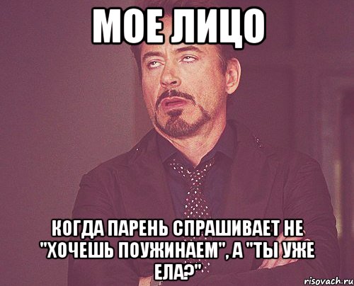 Мое лицо когда парень спрашивает не "хочешь поужинаем", а "ты уже ела?", Мем твое выражение лица