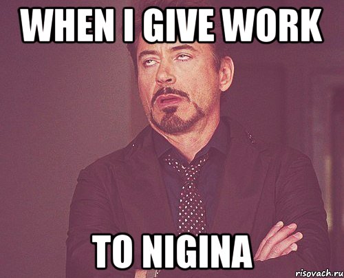 when i give work to Nigina, Мем твое выражение лица